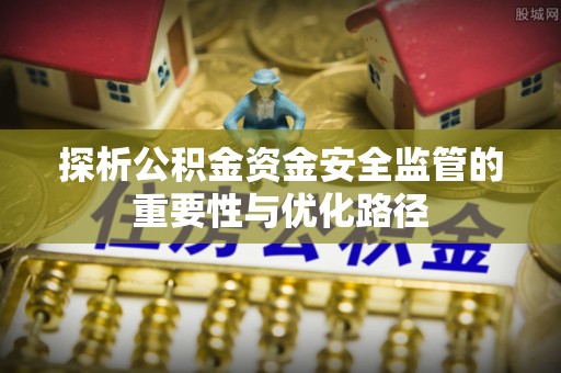 凤翔探析公积金资金安全监管的重要性与优化路径
