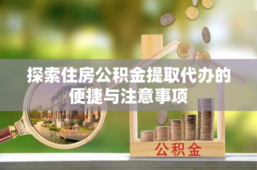 凤翔探索住房公积金提取代办的便捷与注意事项