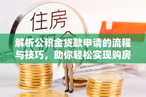 凤翔解析公积金贷款申请的流程与技巧，助你轻松实现购房梦想