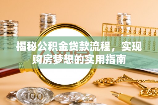 凤翔揭秘公积金贷款流程，实现购房梦想的实用指南