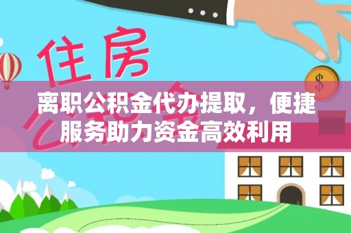 凤翔离职公积金代办提取，便捷服务助力资金高效利用