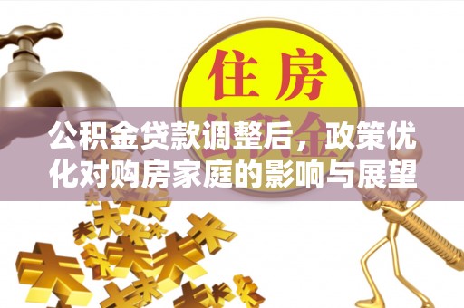 凤翔公积金贷款调整后，政策优化对购房家庭的影响与展望
