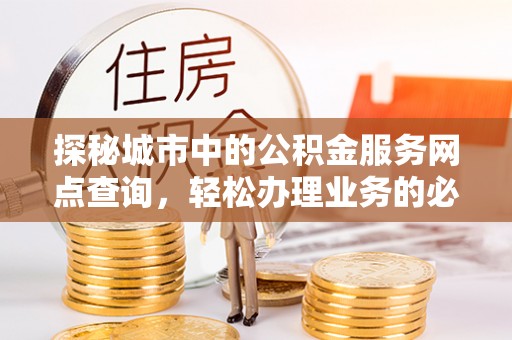 凤翔探秘城市中的公积金服务网点查询，轻松办理业务的必备指南
