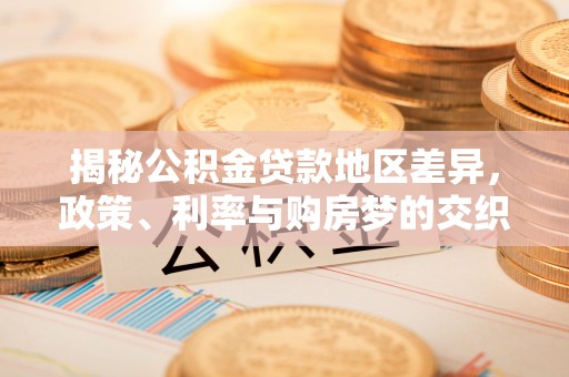 凤翔揭秘公积金贷款地区差异，政策、利率与购房梦的交织