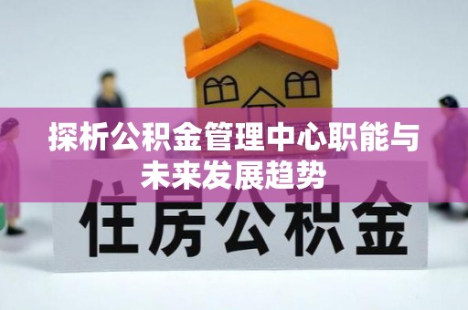 凤翔探析公积金管理中心职能与未来发展趋势