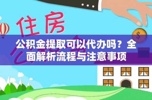 凤翔公积金提取可以代办吗？全面解析流程与注意事项