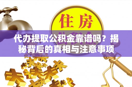 凤翔代办提取公积金靠谱吗？揭秘背后的真相与注意事项