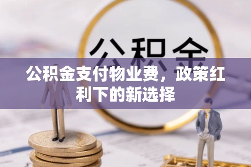 凤翔公积金支付物业费，政策红利下的新选择