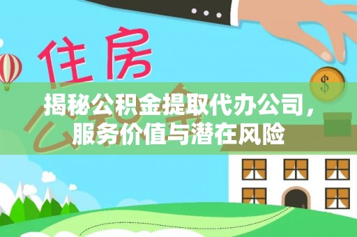 凤翔揭秘公积金提取代办公司，服务价值与潜在风险