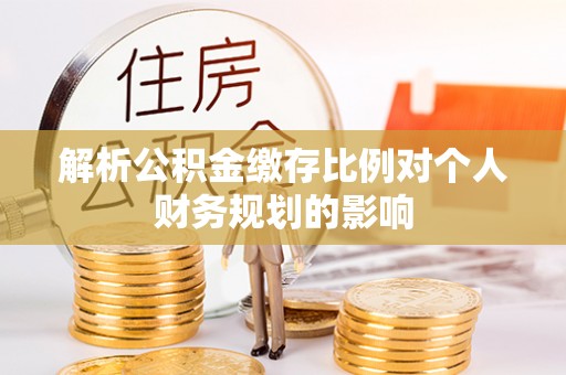 凤翔解析公积金缴存比例对个人财务规划的影响