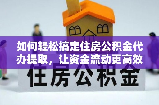 凤翔如何轻松搞定住房公积金代办提取，让资金流动更高效