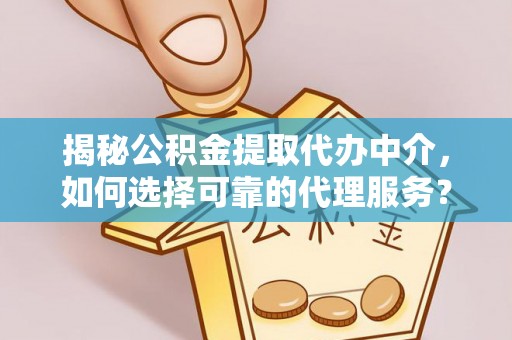 凤翔揭秘公积金提取代办中介，如何选择可靠的代理服务？