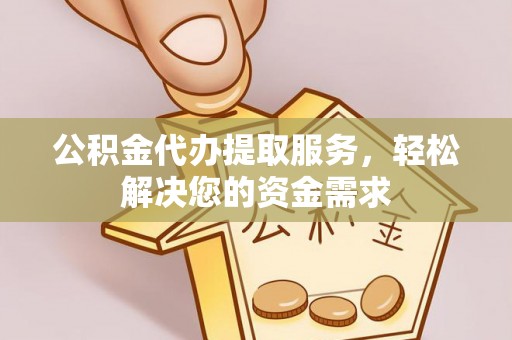 凤翔公积金代办提取服务，轻松解决您的资金需求