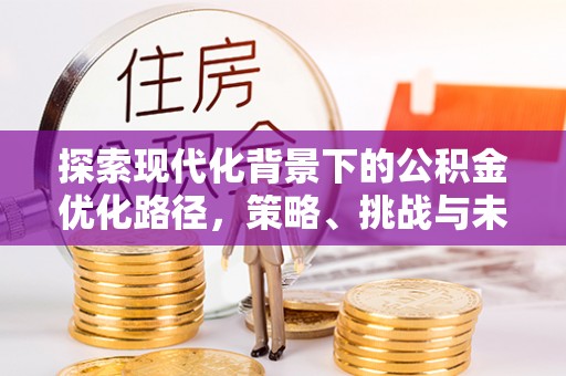 凤翔探索现代化背景下的公积金优化路径，策略、挑战与未来展望