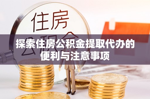 凤翔探索住房公积金提取代办的便利与注意事项