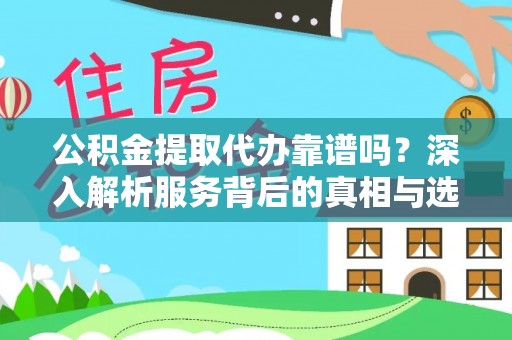 凤翔公积金提取代办靠谱吗？深入解析服务背后的真相与选择指南