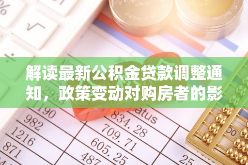 凤翔解读最新公积金贷款调整通知，政策变动对购房者的影响