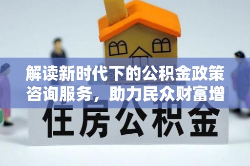 凤翔解读新时代下的公积金政策咨询服务，助力民众财富增值与安居梦想