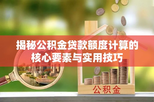 凤翔揭秘公积金贷款额度计算的核心要素与实用技巧