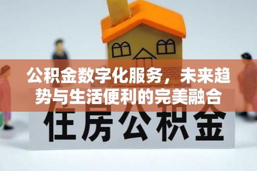 凤翔公积金数字化服务，未来趋势与生活便利的完美融合
