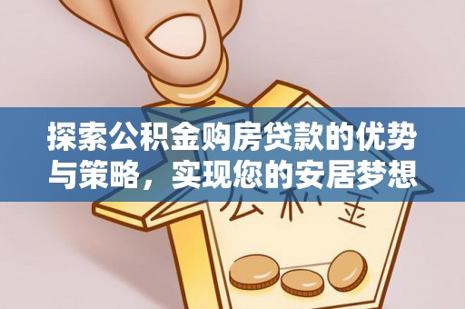 凤翔探索公积金购房贷款的优势与策略，实现您的安居梦想
