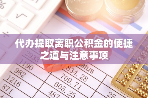 凤翔代办提取离职公积金的便捷之道与注意事项