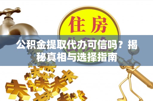 凤翔公积金提取代办可信吗？揭秘真相与选择指南
