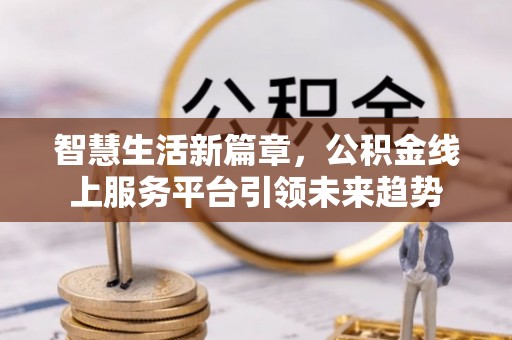 凤翔智慧生活新篇章，公积金线上服务平台引领未来趋势