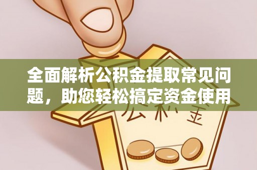 凤翔全面解析公积金提取常见问题，助您轻松搞定资金使用