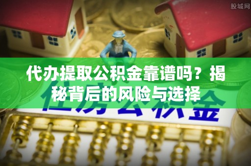 凤翔代办提取公积金靠谱吗？揭秘背后的风险与选择