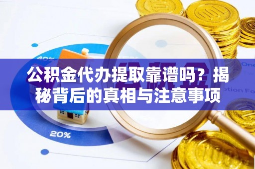 凤翔公积金代办提取靠谱吗？揭秘背后的真相与注意事项