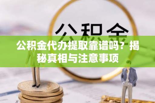 凤翔公积金代办提取靠谱吗？揭秘真相与注意事项