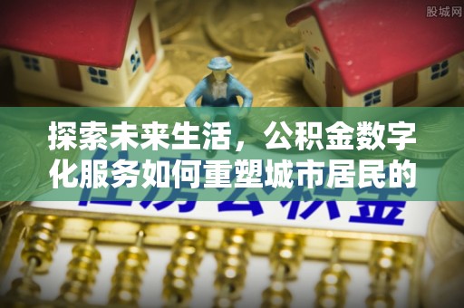 凤翔探索未来生活，公积金数字化服务如何重塑城市居民的财务管理