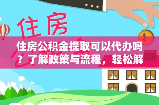 凤翔住房公积金提取可以代办吗？了解政策与流程，轻松解决疑惑