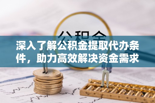 凤翔深入了解公积金提取代办条件，助力高效解决资金需求