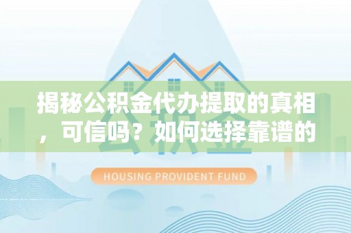 凤翔揭秘公积金代办提取的真相，可信吗？如何选择靠谱的服务商？