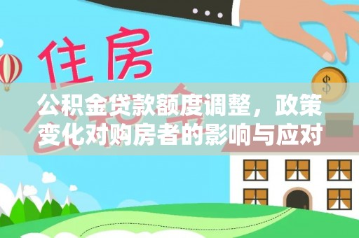 凤翔公积金贷款额度调整，政策变化对购房者的影响与应对策略