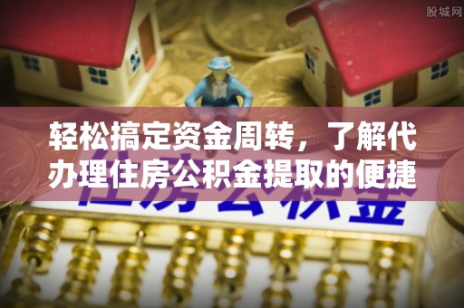 凤翔轻松搞定资金周转，了解代办理住房公积金提取的便捷之道