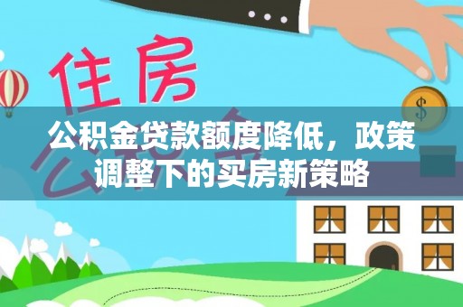 凤翔公积金贷款额度降低，政策调整下的买房新策略