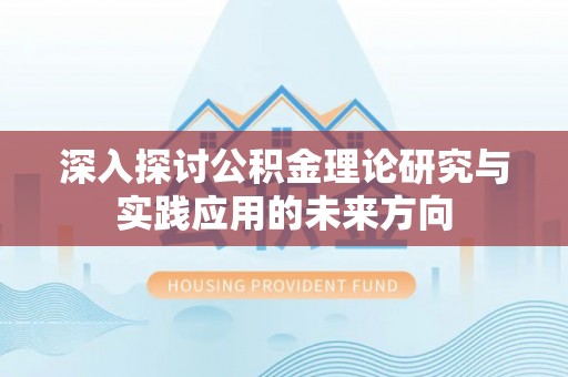 凤翔深入探讨公积金理论研究与实践应用的未来方向
