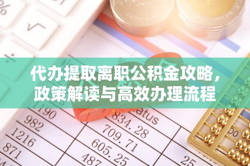 凤翔代办提取离职公积金攻略，政策解读与高效办理流程