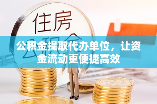 凤翔公积金提取代办单位，让资金流动更便捷高效