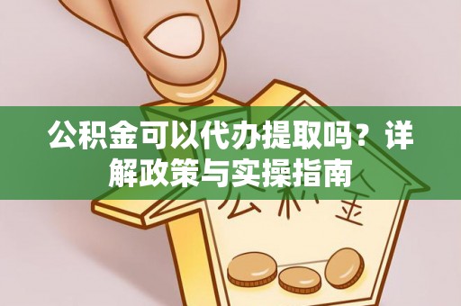 凤翔公积金可以代办提取吗？详解政策与实操指南