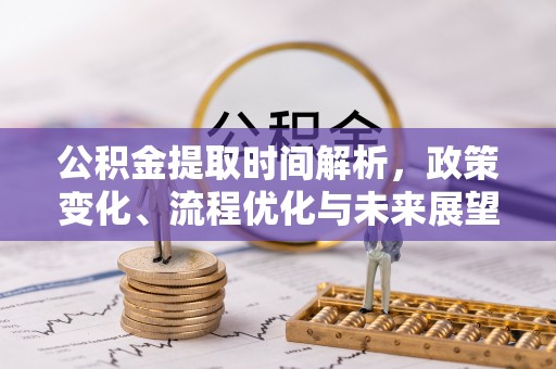 凤翔公积金提取时间解析，政策变化、流程优化与未来展望
