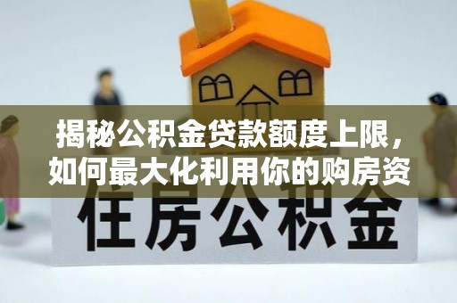 凤翔揭秘公积金贷款额度上限，如何最大化利用你的购房资金？
