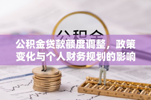 凤翔公积金贷款额度调整，政策变化与个人财务规划的影响分析