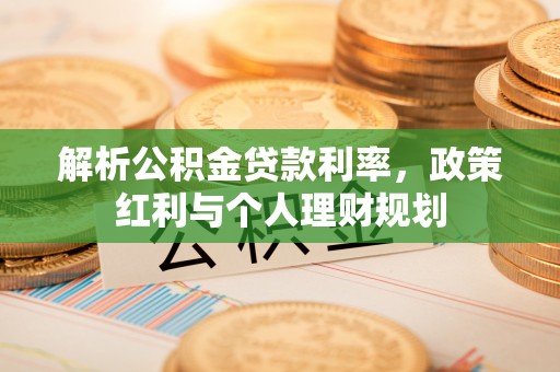 凤翔解析公积金贷款利率，政策红利与个人理财规划