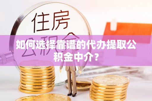 凤翔如何选择靠谱的代办提取公积金中介？