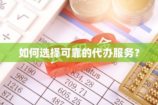 凤翔如何选择可靠的代办服务？
