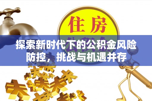 凤翔探索新时代下的公积金风险防控，挑战与机遇并存